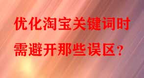優(yōu)化淘寶關(guān)鍵詞時(shí)需避開(kāi)那些誤區(qū)